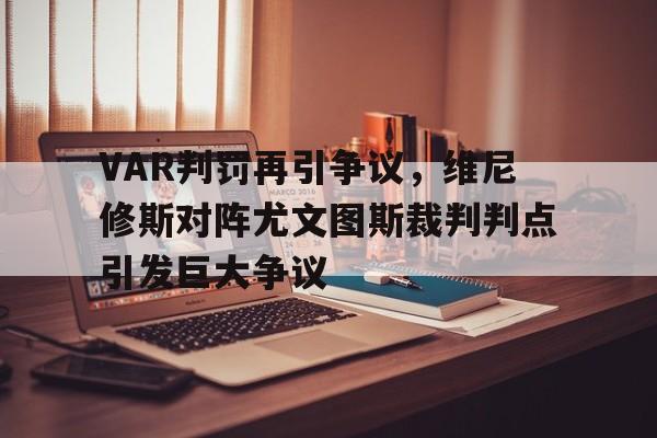 VAR判罚再引争议，维尼修斯对阵尤文图斯裁判判点引发巨大争议